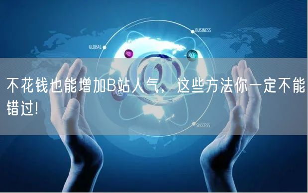不花钱也能增加B站人气，这些方法你一定不能错过!
