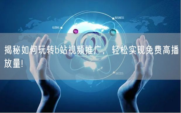 揭秘如何玩转b站视频推广，轻松实现免费高播放量!