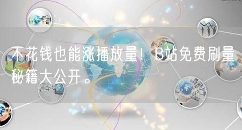 不花钱也能涨播放量！B站免费刷量秘籍大公开。