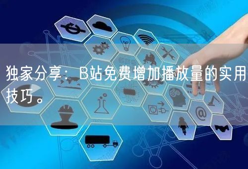 独家分享：B站免费增加播放量的实用技巧。
