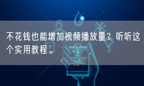 不花钱也能增加视频播放量？听听这个实用教程。
