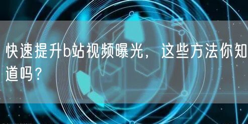 快速提升b站视频曝光，这些方法你知道吗？