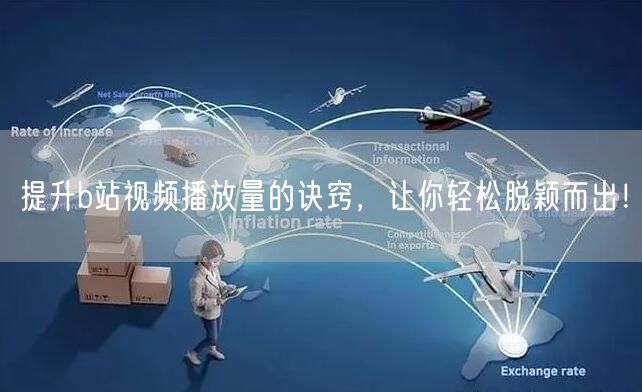 提升b站视频播放量的诀窍，让你轻松脱颖而出！