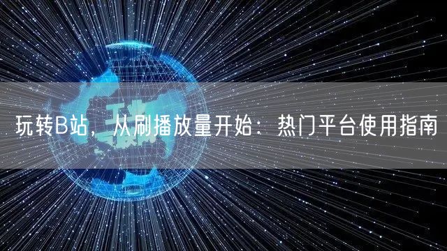 玩转B站，从刷播放量开始：热门平台使用指南