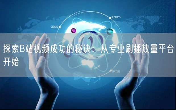 探索B站视频成功的秘诀：从专业刷播放量平台开始