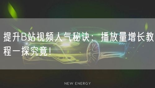 提升B站视频人气秘诀：播放量增长教程一探究竟！