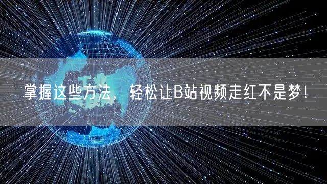 掌握这些方法，轻松让B站视频走红不是梦！