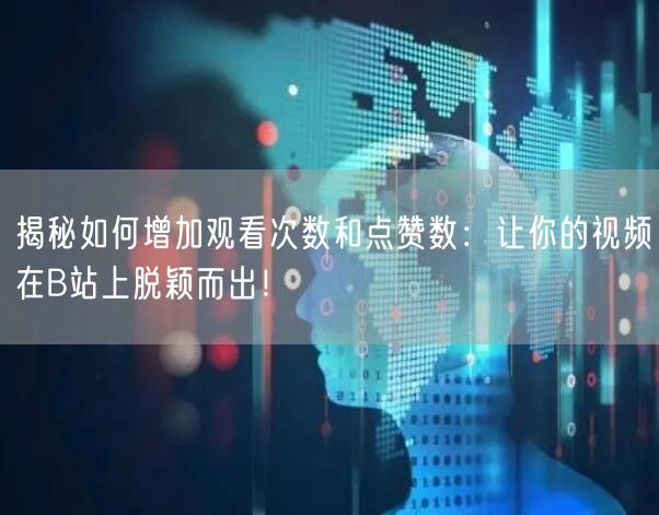 揭秘如何增加观看次数和点赞数：让你的视频在B站上脱颖而出！