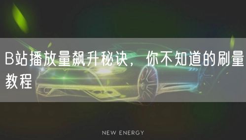 B站播放量飙升秘诀，你不知道的刷量教程