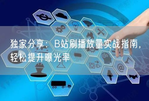 独家分享：B站刷播放量实战指南，轻松提升曝光率