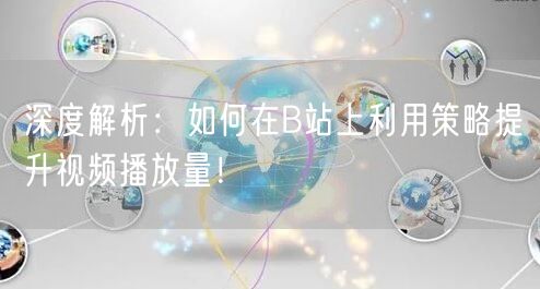 深度解析：如何在B站上利用策略提升视频播放量！