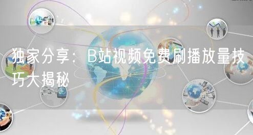 独家分享：B站视频免费刷播放量技巧大揭秘