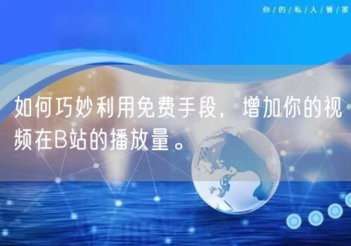 如何巧妙利用免费手段，增加你的视频在B站的播放量。
