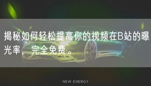 揭秘如何轻松提高你的视频在B站的曝光率，完全免费。