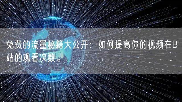 免费的流量秘籍大公开：如何提高你的视频在B站的观看次数。