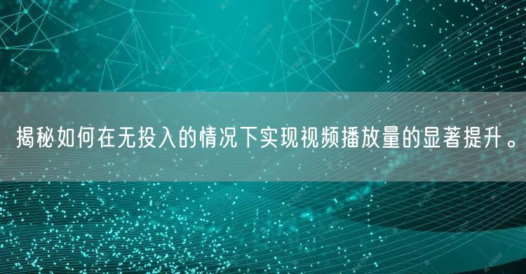 揭秘如何在无投入的情况下实现视频播放量的显著提升。