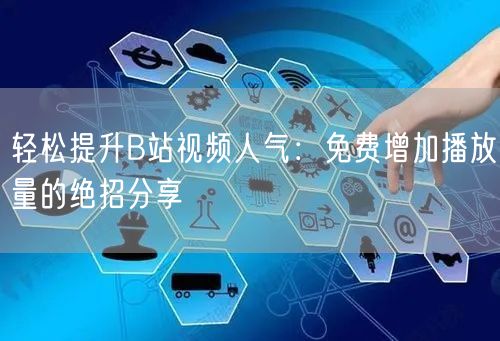 轻松提升B站视频人气：免费增加播放量的绝招分享