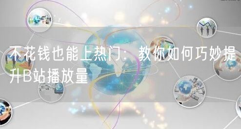 不花钱也能上热门：教你如何巧妙提升B站播放量