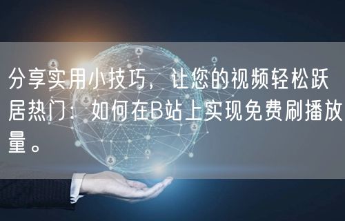 分享实用小技巧，让您的视频轻松跃居热门：如何在B站上实现免费刷播放量。