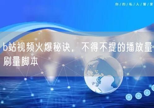 b站视频火爆秘诀，不得不提的播放量刷量脚本