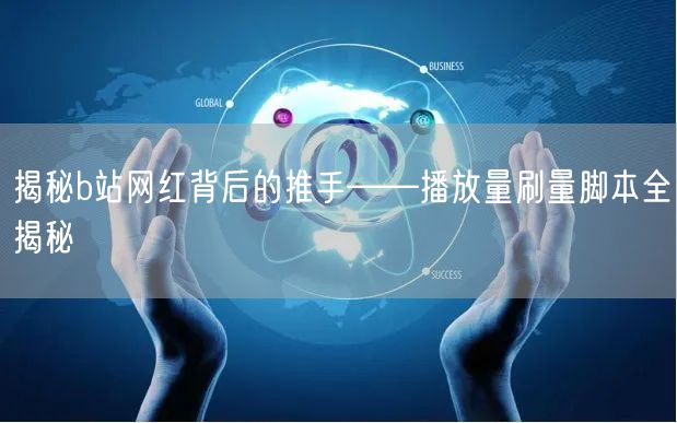 揭秘b站网红背后的推手——播放量刷量脚本全揭秘