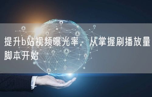 提升b站视频曝光率，从掌握刷播放量脚本开始