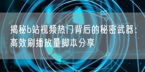 揭秘b站视频热门背后的秘密武器：高效刷播放量脚本分享