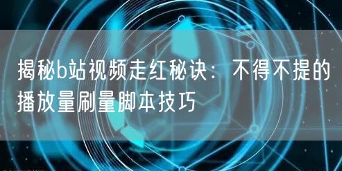 揭秘b站视频走红秘诀：不得不提的播放量刷量脚本技巧