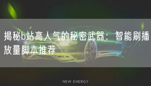 揭秘b站高人气的秘密武器：智能刷播放量脚本推荐
