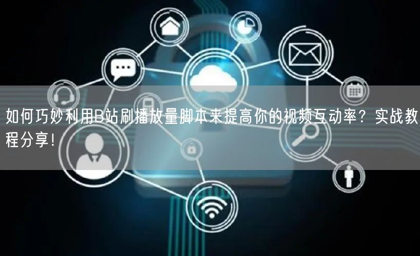 如何巧妙利用B站刷播放量脚本来提高你的视频互动率？实战教程分享！