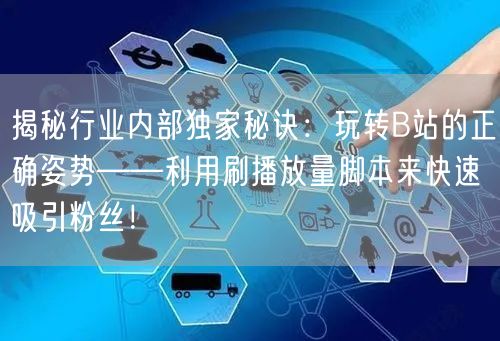 揭秘行业内部独家秘诀：玩转B站的正确姿势——利用刷播放量脚本来快速吸引粉丝！