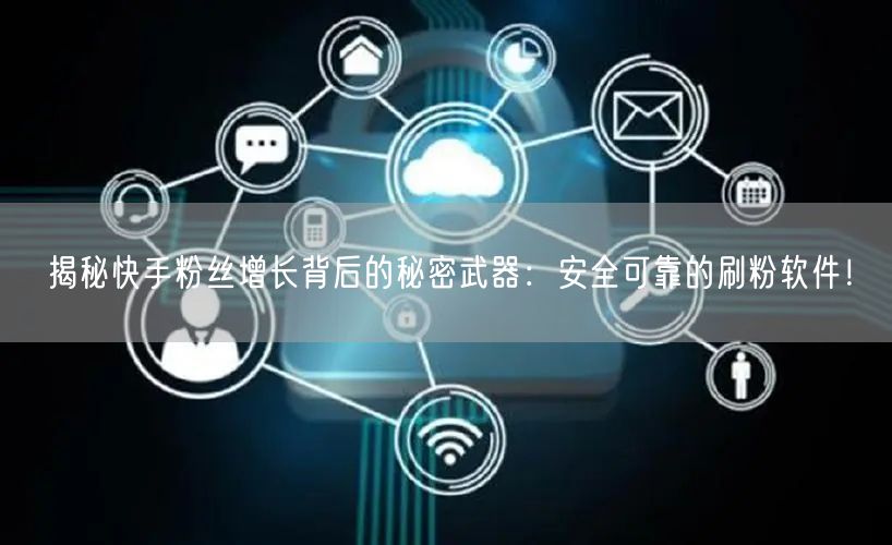 揭秘快手粉丝增长背后的秘密武器：安全可靠的刷粉软件！
