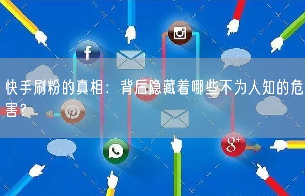 快手刷粉的真相：背后隐藏着哪些不为人知的危害？