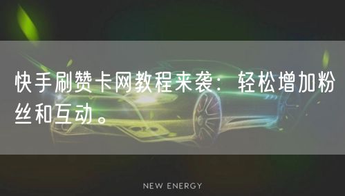 快手刷赞卡网教程来袭：轻松增加粉丝和互动。