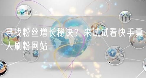 寻找粉丝增长秘诀？来试试看快手真人刷粉网站