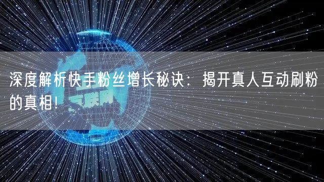深度解析快手粉丝增长秘诀：揭开真人互动刷粉的真相！