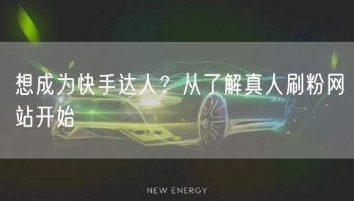 想成为快手达人？从了解真人刷粉网站开始