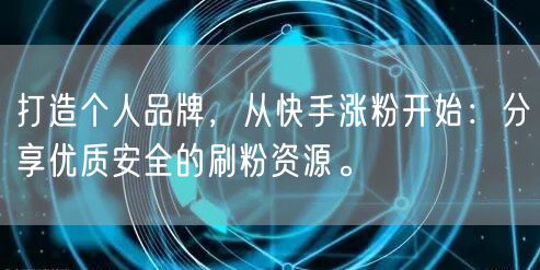 打造个人品牌，从快手涨粉开始：分享优质安全的刷粉资源。