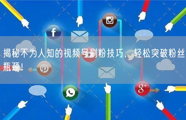 揭秘不为人知的视频号刷粉技巧，轻松突破粉丝瓶颈！