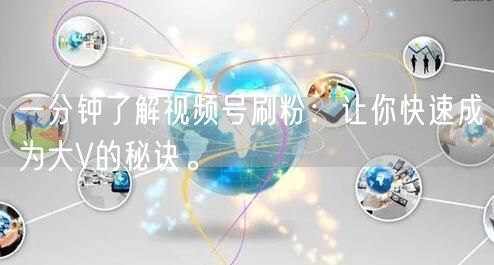 一分钟了解视频号刷粉：让你快速成为大V的秘诀。