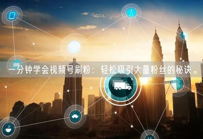 一分钟学会视频号刷粉：轻松吸引大量粉丝的秘诀。