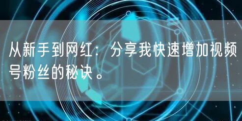 从新手到网红：分享我快速增加视频号粉丝的秘诀。