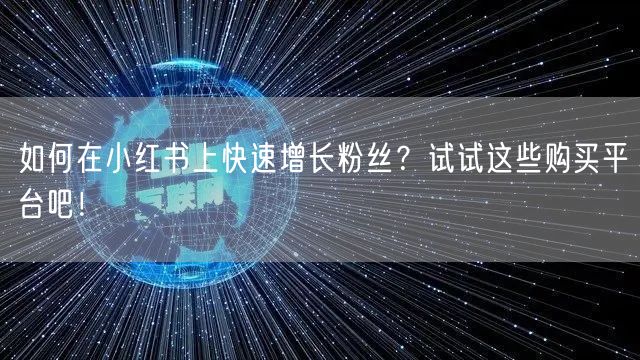 如何在小红书上快速增长粉丝？试试这些购买平台吧！