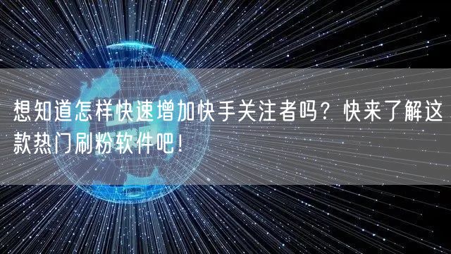 想知道怎样快速增加快手关注者吗？快来了解这款热门刷粉软件吧！