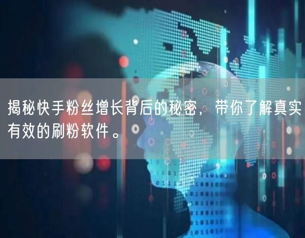 揭秘快手粉丝增长背后的秘密，带你了解真实有效的刷粉软件。