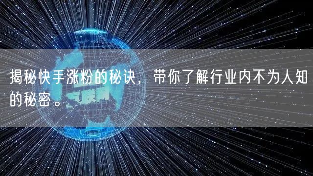 揭秘快手涨粉的秘诀，带你了解行业内不为人知的秘密。