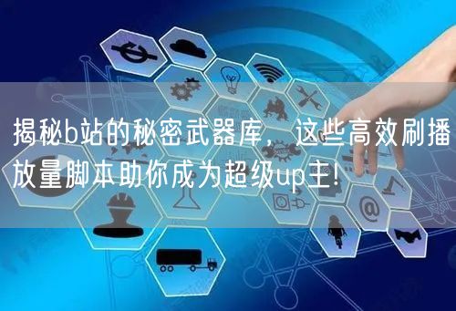 揭秘b站的秘密武器库，这些高效刷播放量脚本助你成为超级up主!
