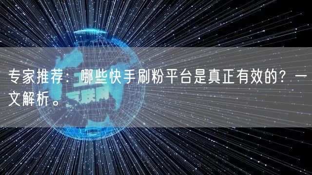 专家推荐：哪些快手刷粉平台是真正有效的？一文解析。