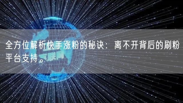 全方位解析快手涨粉的秘诀：离不开背后的刷粉平台支持。