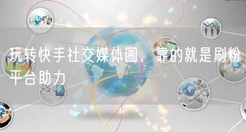 玩转快手社交媒体圈，靠的就是刷粉平台助力